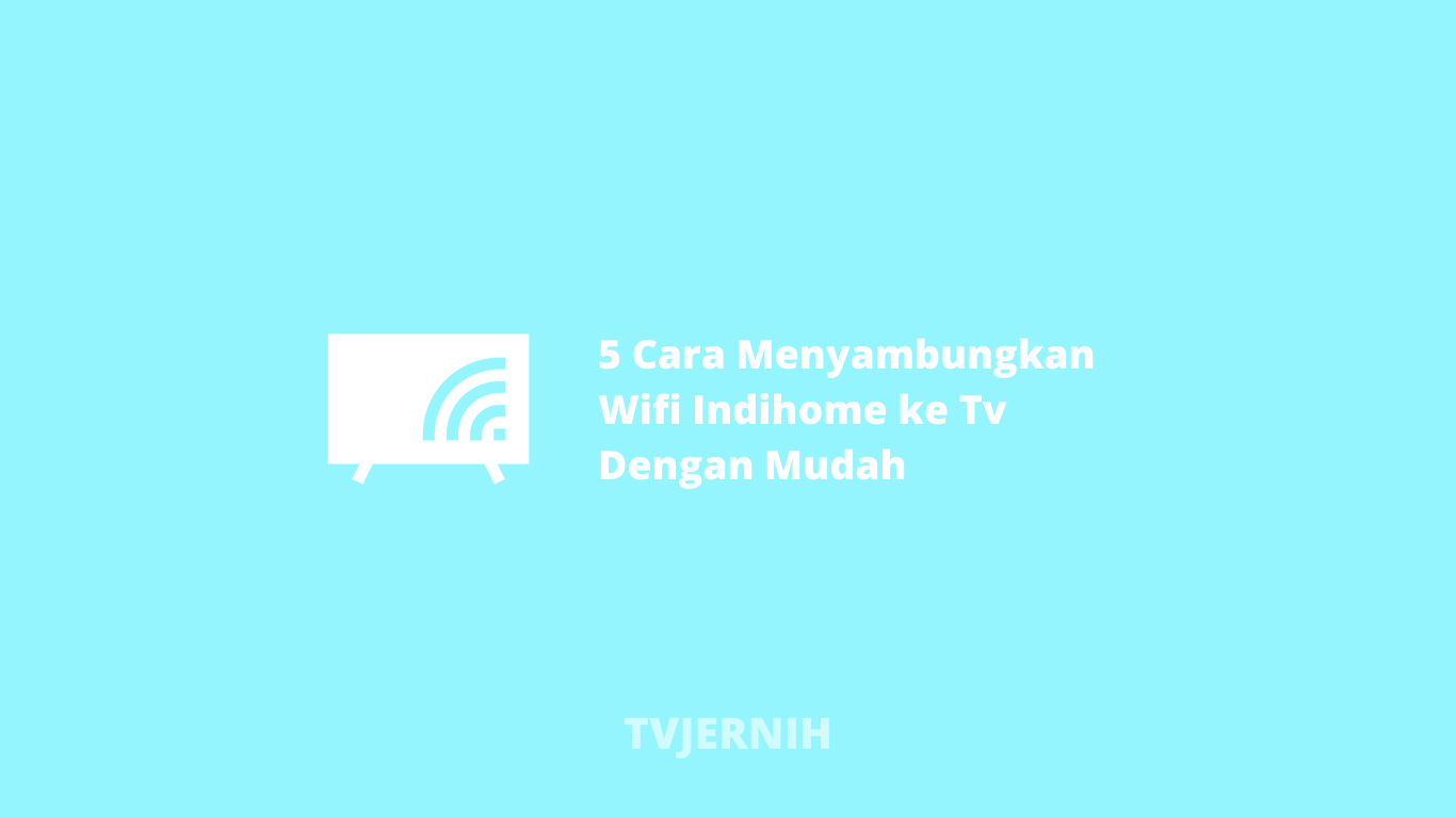 5 Cara Menyambungkan Wifi Indihome Ke Tv Dengan Mudah - Tv ...