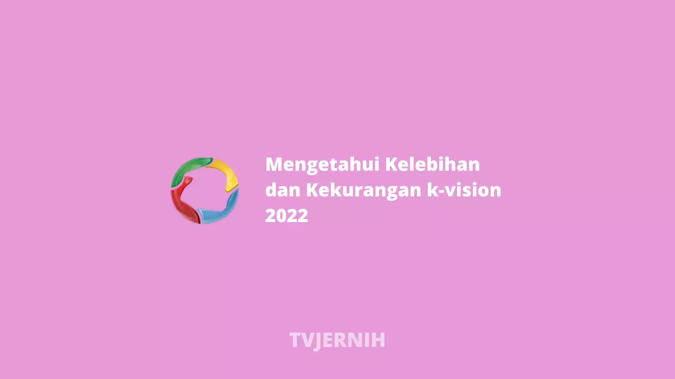 Mengetahui Kelebihan dan Kekurangan k-vision 2022